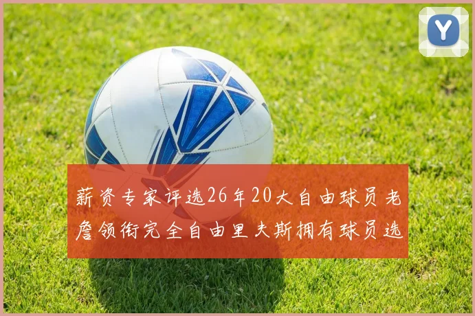 薪资专家评选26年20大自由球员老詹领衔完全自由里夫斯拥有球员选项
