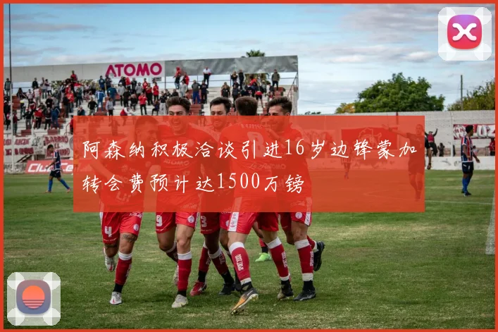阿森纳积极洽谈引进16岁边锋蒙加转会费预计达1500万镑