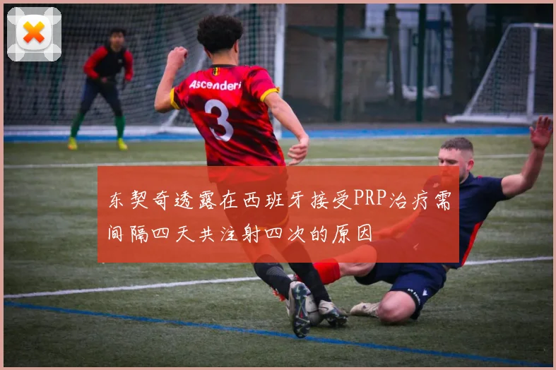 东契奇透露在西班牙接受PRP治疗需间隔四天共注射四次的原因