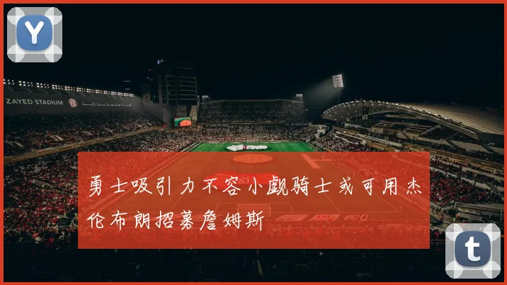 勇士吸引力不容小觑骑士或可用杰伦布朗招募詹姆斯