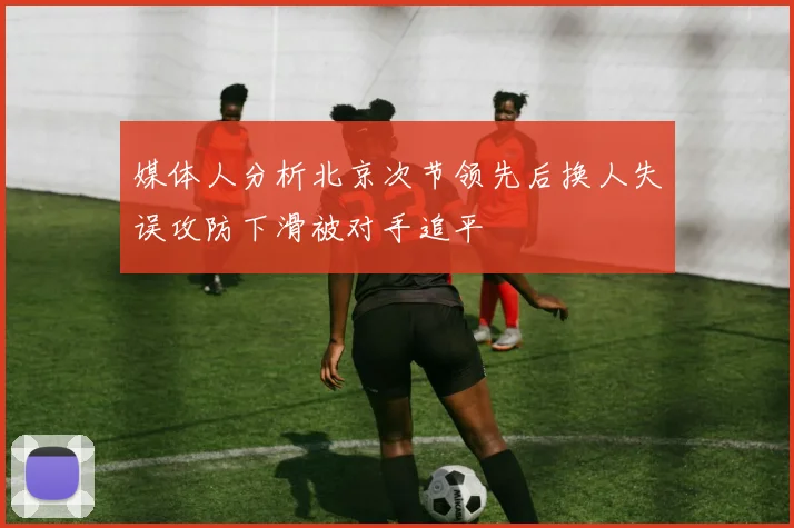 媒体人分析北京次节领先后换人失误攻防下滑被对手追平