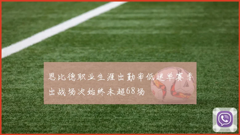 恩比德职业生涯出勤率低迷单赛季出战场次始终未超68场