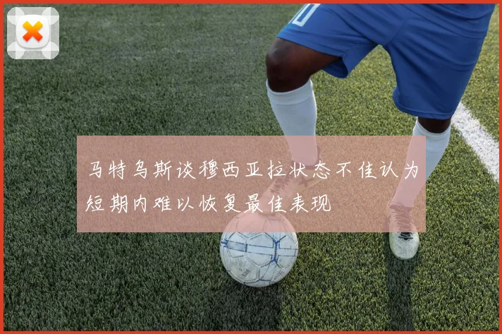 马特乌斯谈穆西亚拉状态不佳认为短期内难以恢复最佳表现