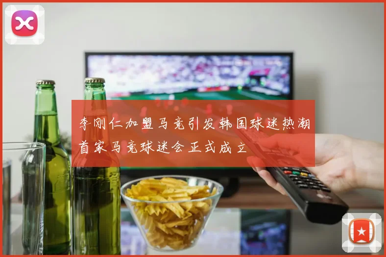 李刚仁加盟马竞引发韩国球迷热潮首家马竞球迷会正式成立