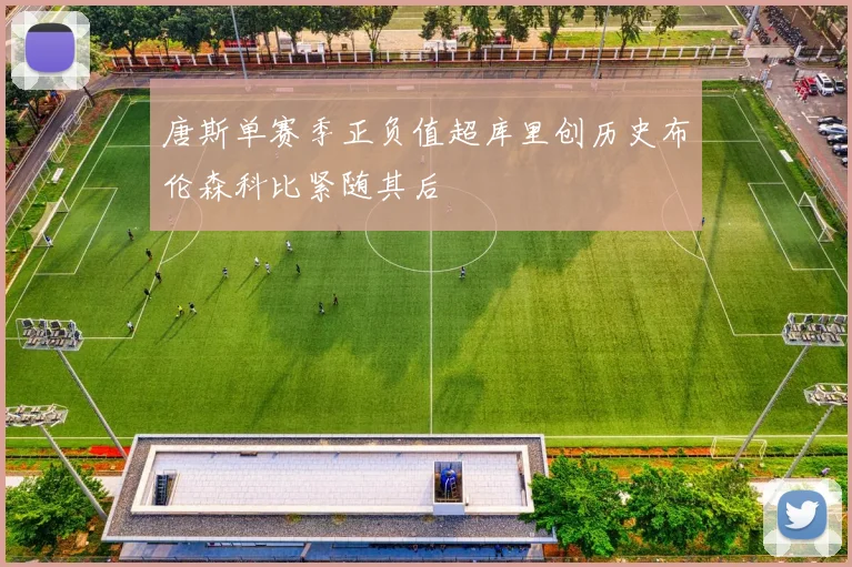 唐斯单赛季正负值超库里创历史布伦森科比紧随其后