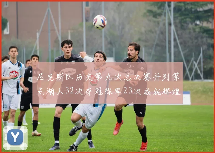 尼克斯队历史第九次总决赛并列第五湖人32次夺冠绿军23次成就辉煌