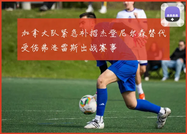 加拿大队紧急补招杰登尼尔森替代受伤弗洛雷斯出战赛事