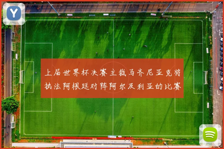 上届世界杯决赛主裁马齐尼亚克将执法阿根廷对阵阿尔及利亚的比赛