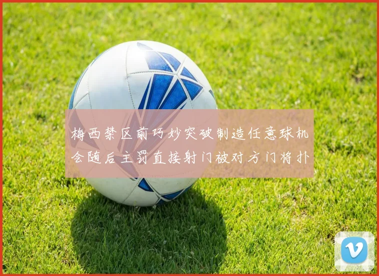 梅西禁区前巧妙突破制造任意球机会随后主罚直接射门被对方门将扑出