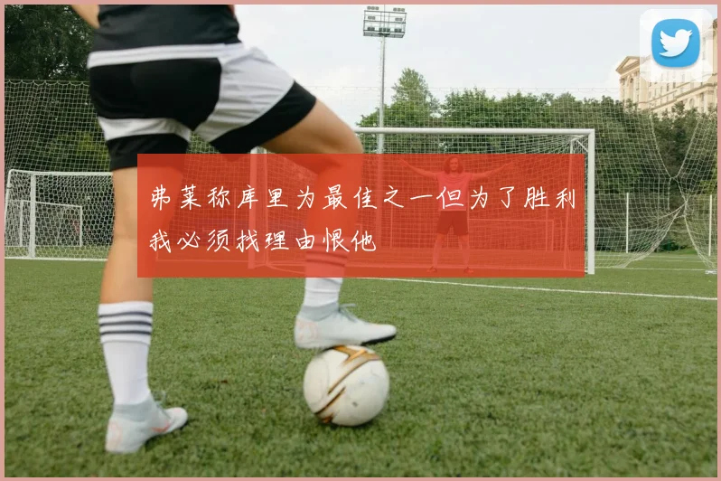 弗莱称库里为最佳之一但为了胜利我必须找理由恨他